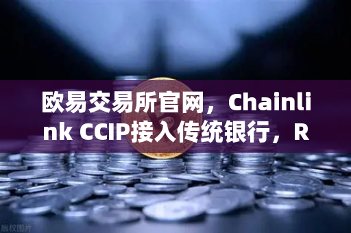 欧易交易所官网,Chainlink CCIP接入传统银行,RWA赛道迎来猛将时代-第1张图片-欧易交易所 欧易交易所官网,Chainlink CCIP接入传统银行,RWA赛道迎来猛将时代-第1张图片-欧易交易所