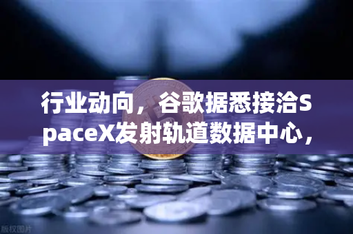 行业动向,谷歌据悉接洽SpaceX发射轨道数据中心,或重塑欧易交易所下载格局-第1张图片-欧易交易所 行业动向,谷歌据悉接洽SpaceX发射轨道数据中心,或重塑欧易交易所下载格局-第1张图片-欧易交易所
