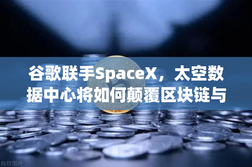 谷歌联手SpaceX,太空数据中心将如何颠覆区块链与交易所行业?-第1张图片-欧易交易所 谷歌联手SpaceX,太空数据中心将如何颠覆区块链与交易所行业?-第1张图片-欧易交易所