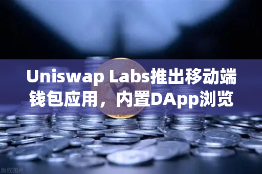 Uniswap Labs推出移动端钱包应用，内置DApp浏览器如何改变DeFi格局？-第1张图片-欧易交易所