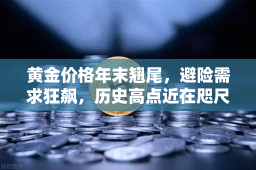 黄金价格年末翘尾，避险需求狂飙，历史高点近在咫尺-第1张图片-欧易交易所