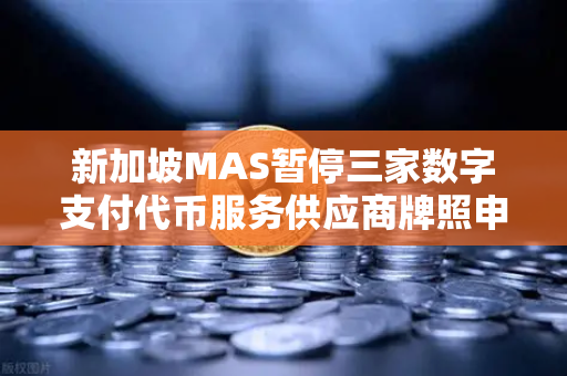 新加坡MAS暂停三家数字支付代币服务供应商牌照申请,对数字资产交易平台的影响与启示-第1张图片-欧易交易所 新加坡MAS暂停三家数字支付代币服务供应商牌照申请,对数字资产交易平台的影响与启示-第1张图片-欧易交易所