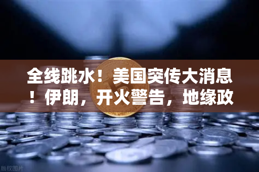 全线跳水！美国突传大消息！伊朗，开火警告，地缘政治风险下的资产配置-第1张图片-欧易交易所