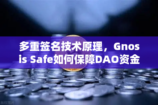 多重签名技术原理，Gnosis Safe如何保障DAO资金安全？