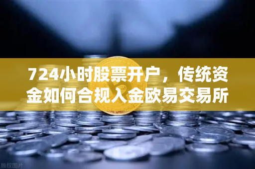 724小时股票开户，传统资金如何合规入金欧易交易所官网-第1张图片-欧易交易所