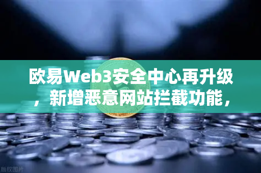 欧易Web3安全中心再升级,新增恶意网站拦截功能,全方位守护用户资产安全-第1张图片-欧易交易所 欧易Web3安全中心再升级,新增恶意网站拦截功能,全方位守护用户资产安全-第1张图片-欧易交易所