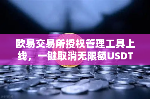 欧易交易所授权管理工具上线，一键取消无限额USDT授权，安全省心新体验-第1张图片-欧易交易所