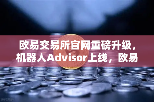 欧易交易所官网重磅升级，机器人Advisor上线，欧易APP AI助手支持自然语言问句-第1张图片-欧易交易所