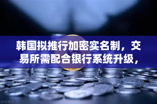 韩国拟推行加密实名制,交易所需配合银行系统升级,欧易交易所如何应对新规?-第1张图片-欧易交易所 韩国拟推行加密实名制,交易所需配合银行系统升级,欧易交易所如何应对新规?-第1张图片-欧易交易所