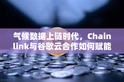 气候数据上链时代,Chainlink与谷歌云合作如何赋能智能合约生态?-第1张图片-欧易交易所 气候数据上链时代,Chainlink与谷歌云合作如何赋能智能合约生态?-第1张图片-欧易交易所