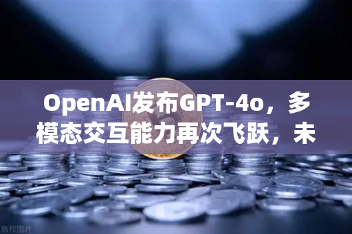 OpenAI发布GPT-4o，多模态交互能力再次飞跃，未来与交易的边界在哪？-第1张图片-欧易交易所