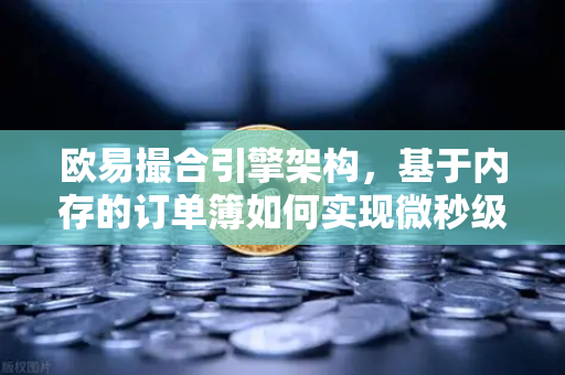 欧易撮合引擎架构,基于内存的订单簿如何实现微秒级匹配-第1张图片-欧易交易所 欧易撮合引擎架构,基于内存的订单簿如何实现微秒级匹配-第1张图片-欧易交易所