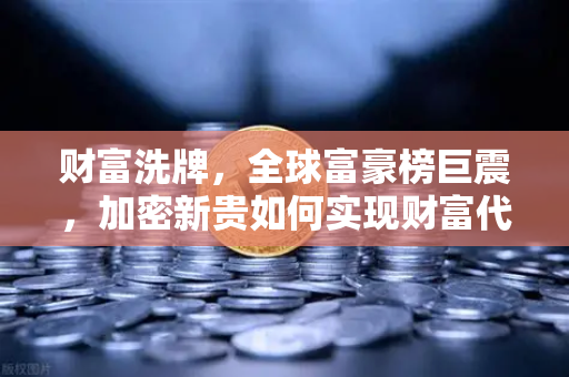 财富洗牌，全球富豪榜巨震，加密新贵如何实现财富代际转移？