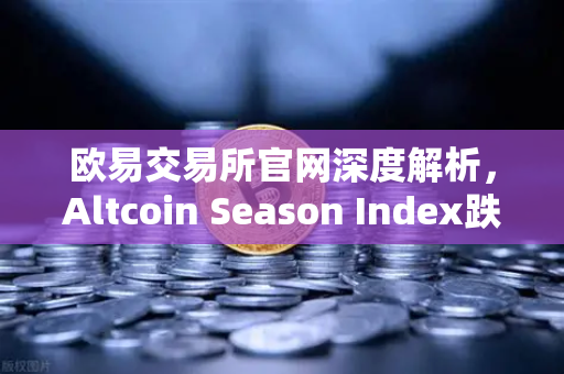 欧易交易所官网深度解析，Altcoin Season Index跌至年内低点，资金抱团比特币现货意味着什么？-第1张图片-欧易交易所