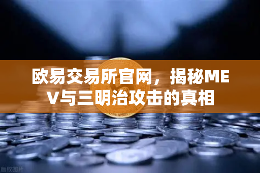 欧易交易所官网，揭秘MEV与三明治攻击的真相-第1张图片-欧易交易所
