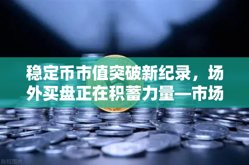 稳定币市值突破新纪录,场外买盘正在积蓄力量—市场风向标已悄然转变-第1张图片-欧易交易所 稳定币市值突破新纪录,场外买盘正在积蓄力量—市场风向标已悄然转变-第1张图片-欧易交易所