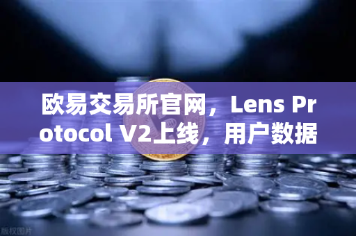 欧易交易所官网，Lens Protocol V2上线，用户数据主权彻底回归-第1张图片-欧易交易所