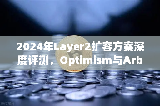 2024年Layer2扩容方案深度评测,Optimism与Arbitrum性能实测对比-第1张图片-欧易交易所 2024年Layer2扩容方案深度评测,Optimism与Arbitrum性能实测对比-第1张图片-欧易交易所