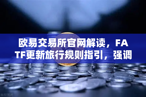 欧易交易所官网解读,FATF更新旅行规则指引,强调VASP需共享受益所有人信息-第1张图片-欧易交易所 欧易交易所官网解读,FATF更新旅行规则指引,强调VASP需共享受益所有人信息-第1张图片-欧易交易所