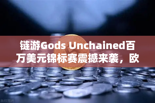 链游Gods Unchained百万美元锦标赛震撼来袭,欧易交易所带你玩转链游新时代-第1张图片-欧易交易所 链游Gods Unchained百万美元锦标赛震撼来袭,欧易交易所带你玩转链游新时代-第1张图片-欧易交易所