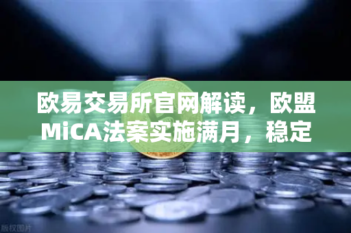 欧易交易所官网解读,欧盟MiCA法案实施满月,稳定币发行商需储备1:1现金-第1张图片-欧易交易所 欧易交易所官网解读,欧盟MiCA法案实施满月,稳定币发行商需储备1:1现金-第1张图片-欧易交易所