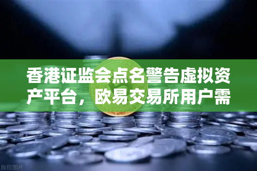 香港证监会点名警告虚拟资产平台,欧易交易所用户需警惕合规风险-第1张图片-欧易交易所 香港证监会点名警告虚拟资产平台,欧易交易所用户需警惕合规风险-第1张图片-欧易交易所