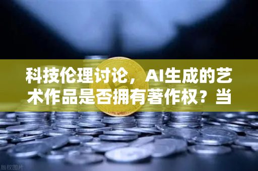 科技伦理讨论,AI生成的艺术作品是否拥有著作权?当算法成为创作者-第1张图片-欧易交易所 科技伦理讨论,AI生成的艺术作品是否拥有著作权?当算法成为创作者-第1张图片-欧易交易所