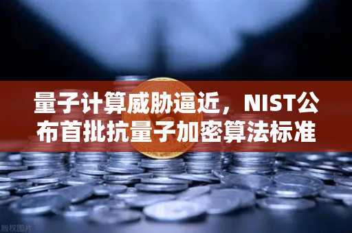 量子计算威胁逼近，NIST公布首批抗量子加密算法标准，加密货币交易如何应对？-第1张图片-欧易交易所