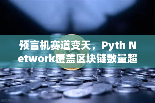 预言机赛道变天,Pyth Network覆盖区块链数量超越Chainlink,欧易交易所如何应对?-第1张图片-欧易交易所 预言机赛道变天,Pyth Network覆盖区块链数量超越Chainlink,欧易交易所如何应对?-第1张图片-欧易交易所