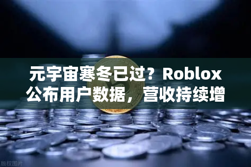 元宇宙寒冬已过？Roblox公布用户数据，营收持续增长