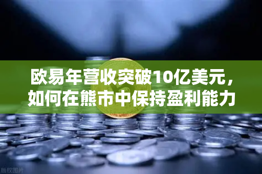 欧易年营收突破10亿美元,如何在熊市中保持盈利能力的秘密-第1张图片-欧易交易所 欧易年营收突破10亿美元,如何在熊市中保持盈利能力的秘密-第1张图片-欧易交易所