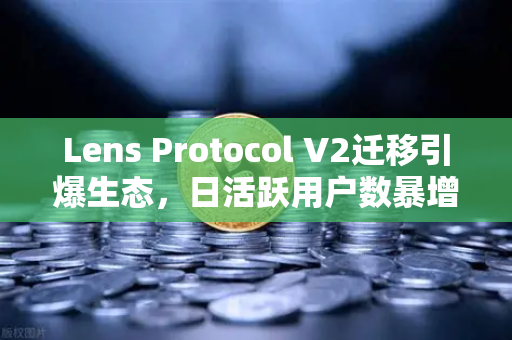 Lens Protocol V2迁移引爆生态,日活跃用户数暴增300%Web3社交新纪元开启-第1张图片-欧易交易所 Lens Protocol V2迁移引爆生态,日活跃用户数暴增300%Web3社交新纪元开启-第1张图片-欧易交易所