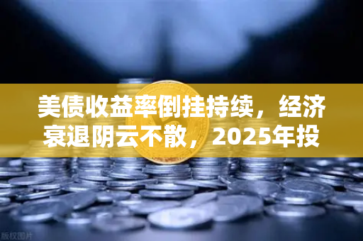 美债收益率倒挂持续,经济衰退阴云不散,2025年投资风向标解析-第1张图片-欧易交易所 美债收益率倒挂持续,经济衰退阴云不散,2025年投资风向标解析-第1张图片-欧易交易所