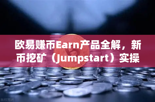 欧易赚币Earn产品全解,新币挖矿(Jumpstart)实操指南与常见问题-第1张图片-欧易交易所 欧易赚币Earn产品全解,新币挖矿(Jumpstart)实操指南与常见问题-第1张图片-欧易交易所
