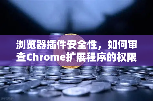 浏览器插件安全性,如何审查Chrome扩展程序的权限?保护你的数字资产与隐私安全-第1张图片-欧易交易所 浏览器插件安全性,如何审查Chrome扩展程序的权限?保护你的数字资产与隐私安全-第1张图片-欧易交易所