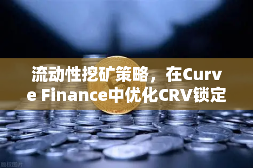 流动性挖矿策略，在Curve Finance中优化CRV锁定周期，最大化你的DeFi收益