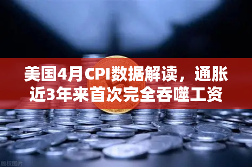 美国4月CPI数据解读，通胀近3年来首次完全吞噬工资增长，囤币抗通胀？