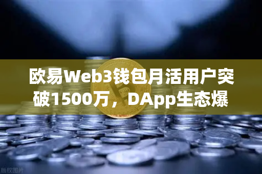欧易Web3钱包月活用户突破1500万，DApp生态爆发背后的财富密码