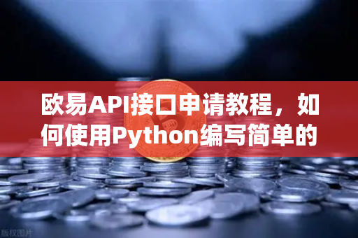 欧易API接口申请教程，如何使用Python编写简单的交易脚本？-第1张图片-欧易交易所
