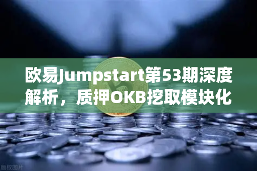 欧易Jumpstart第53期深度解析，质押OKB挖取模块化区块链Celestia（TIA）全攻略-第1张图片-欧易交易所