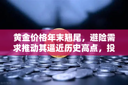 黄金价格年末翘尾，避险需求推动其逼近历史高点，投资者如何布局？-第1张图片-欧易交易所