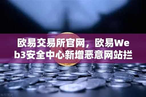 欧易交易所官网,欧易Web3安全中心新增恶意网站拦截功能,为你的数字资产保驾护航-第1张图片-欧易交易所 欧易交易所官网,欧易Web3安全中心新增恶意网站拦截功能,为你的数字资产保驾护航-第1张图片-欧易交易所