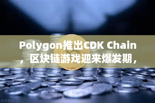 Polygon推出CDK Chain,区块链游戏迎来爆发期,欧易交易所布局新赛道-第1张图片-欧易交易所 Polygon推出CDK Chain,区块链游戏迎来爆发期,欧易交易所布局新赛道-第1张图片-欧易交易所