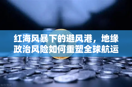 红海风暴下的避风港，地缘政治风险如何重塑全球航运与加密资产格局-第1张图片-欧易交易所