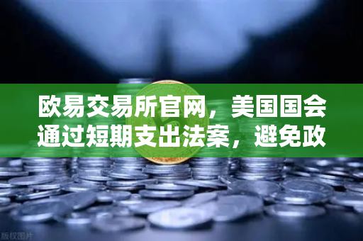 欧易交易所官网,美国国会通过短期支出法案,避免政府停摆危机—市场情绪与加密资产新动向-第1张图片-欧易交易所 欧易交易所官网,美国国会通过短期支出法案,避免政府停摆危机—市场情绪与加密资产新动向-第1张图片-欧易交易所
