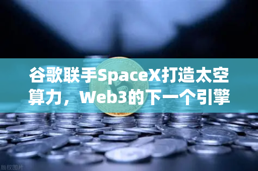 谷歌联手SpaceX打造太空算力，Web3的下一个引擎正飞向天际？-第1张图片-欧易交易所