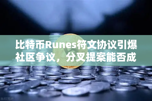 比特币Runes符文协议引爆社区争议，分叉提案能否成为破局关键？-第1张图片-欧易交易所