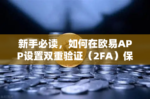 新手必读，如何在欧易APP设置双重验证（2FA）保障账户安全的完整指南-第1张图片-欧易交易所