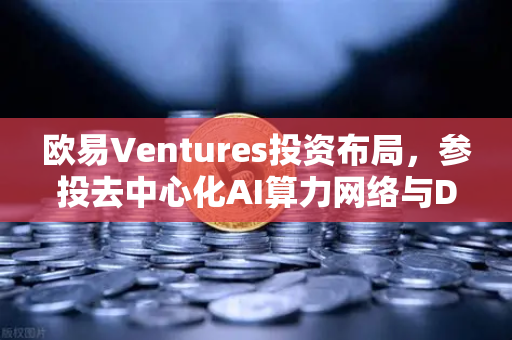 欧易Ventures投资布局,参投去中心化AI算力网络与DeSci项目,抢占Web3前沿赛道-第1张图片-欧易交易所 欧易Ventures投资布局,参投去中心化AI算力网络与DeSci项目,抢占Web3前沿赛道-第1张图片-欧易交易所