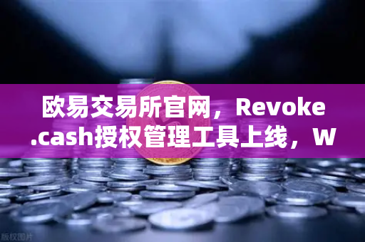 欧易交易所官网,Revoke.cash授权管理工具上线,Web3钱包安全再升级-第1张图片-欧易交易所 欧易交易所官网,Revoke.cash授权管理工具上线,Web3钱包安全再升级-第1张图片-欧易交易所